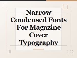 Narrow Condensed Fonts for Stunning Magazine Covers